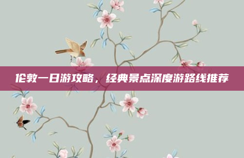 伦敦一日游攻略，经典景点深度游路线推荐