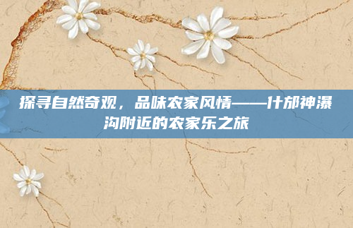 探寻自然奇观,品味农家风情——什邡神瀑沟附近的农家乐之旅