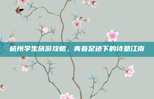 杭州学生旅游攻略,青春足迹下的诗意江南