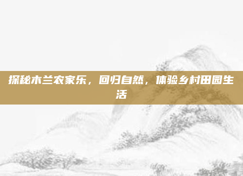 探秘木兰农家乐,回归自然,体验乡村田园生活