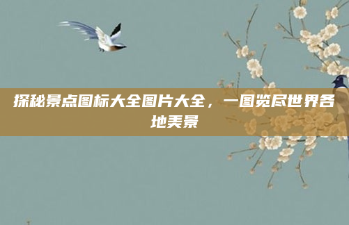 探秘景点图标大全图片大全，一图览尽世界各地美景