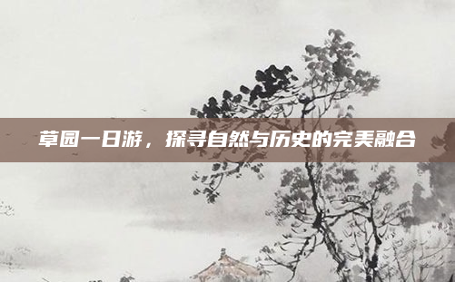 草园一日游,探寻自然与历史的完美融合