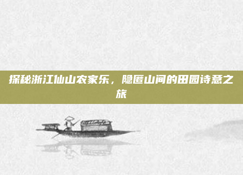 探秘浙江仙山农家乐，隐匿山间的田园诗意之旅