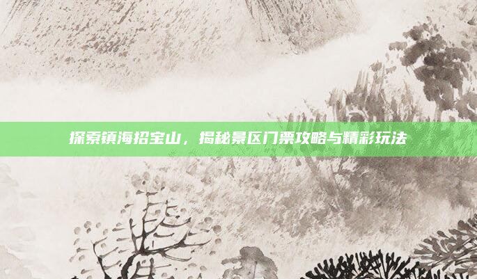 探索镇海招宝山,揭秘景区门票攻略与精彩玩法