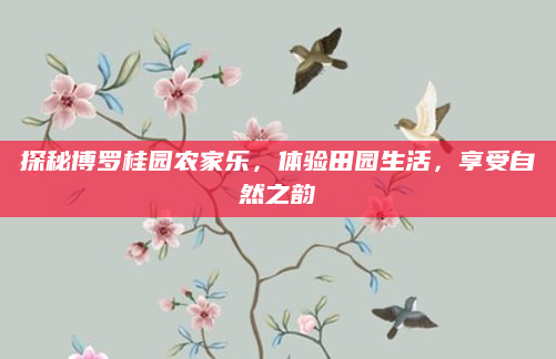 探秘博罗桂园农家乐,体验田园生活,享受自然之韵