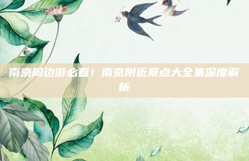 南京周边游必看!南京附近景点大全集深度解析