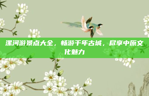 漯河游景点大全,畅游千年古城,尽享中原文化魅力