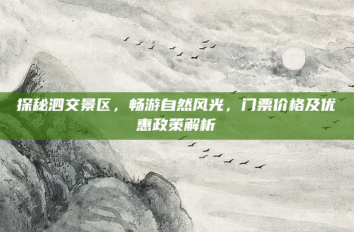 探秘泗交景区,畅游自然风光,门票价格及优惠政策解析