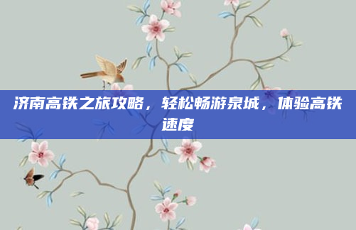 济南高铁之旅攻略,轻松畅游泉城,体验高铁速度