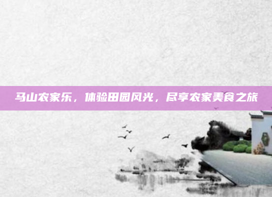 马山农家乐，体验田园风光，尽享农家美食之旅