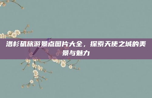 洛杉矶旅游景点图片大全,探索天使之城的美景与魅力