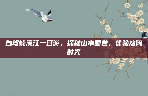 自驾楠溪江一日游，探秘山水画卷，体验悠闲时光