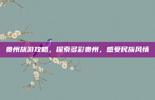 贵州旅游攻略,探索多彩贵州,感受民族风情