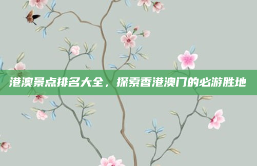 港澳景点排名大全,探索香港澳门的必游胜地