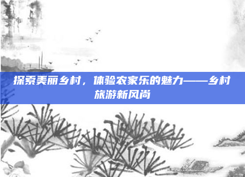 探索美丽乡村，体验农家乐的魅力——乡村旅游新风尚