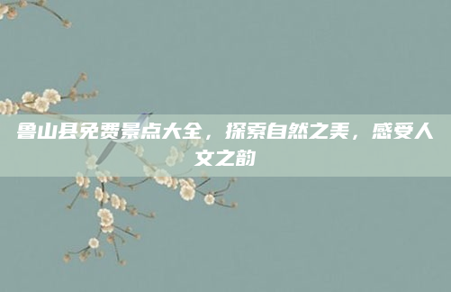 鲁山县免费景点大全，探索自然之美，感受人文之韵