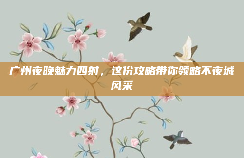 广州夜晚魅力四射,这份攻略带你领略不夜城风采