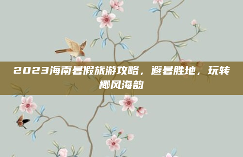 2023海南暑假旅游攻略,避暑胜地,玩转椰风海韵