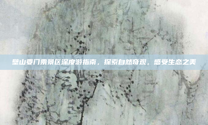 壁山要门票景区深度游指南,探索自然奇观,感受生态之美