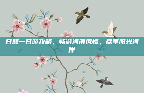 日照一日游攻略,畅游海滨风情,尽享阳光海岸