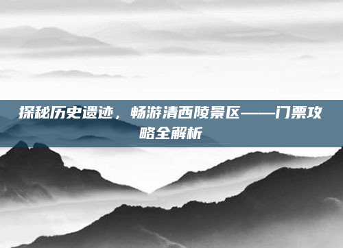探秘历史遗迹,畅游清西陵景区——门票攻略全解析