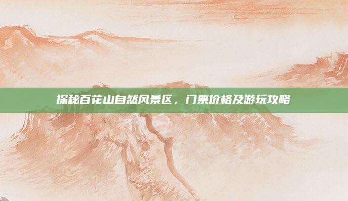 探秘百花山自然风景区,门票价格及游玩攻略
