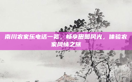 南川农家乐电话一览,畅享田园风光,体验农家风情之旅