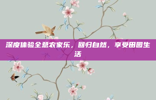 深度体验全意农家乐,回归自然,享受田园生活