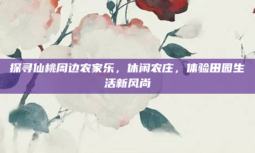 探寻仙桃周边农家乐,休闲农庄,体验田园生活新风尚