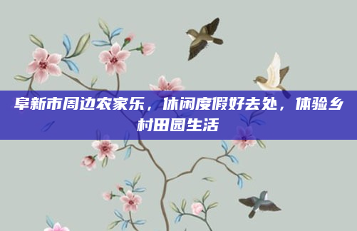 阜新市周边农家乐,休闲度假好去处,体验乡村田园生活