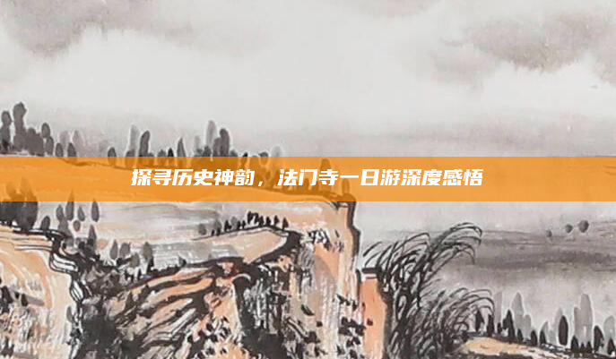 探寻历史神韵，法门寺一日游深度感悟