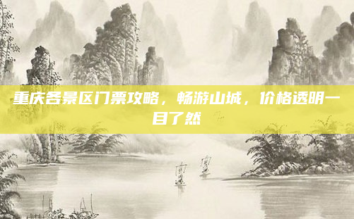 重庆各景区门票攻略,畅游山城,价格透明一目了然