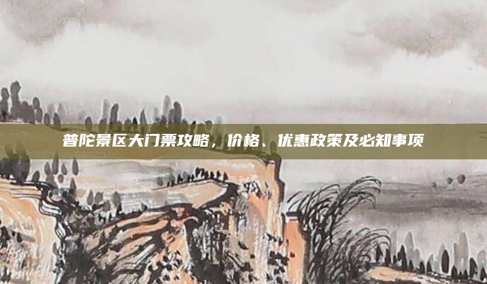 普陀景区大门票攻略,价格、优惠政策及必知事项