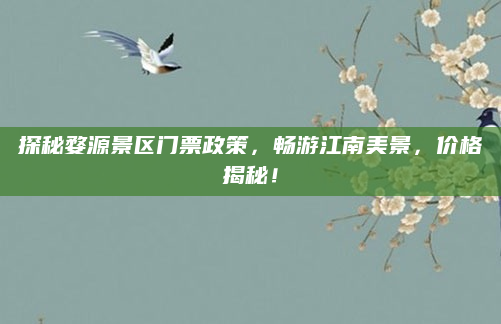 探秘婺源景区门票政策,畅游江南美景,价格揭秘!