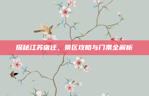 探秘江苏宿迁，景区攻略与门票全解析