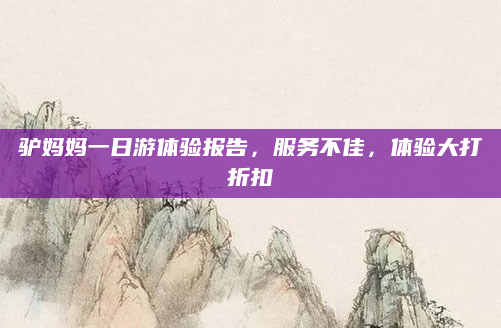 驴妈妈一日游体验报告，服务不佳，体验大打折扣