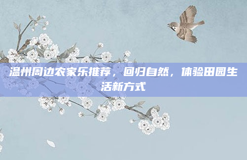 温州周边农家乐推荐,回归自然,体验田园生活新方式