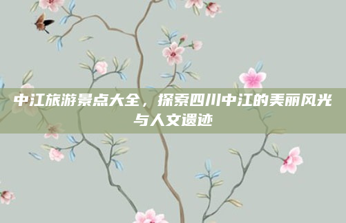 中江旅游景点大全，探索四川中江的美丽风光与人文遗迹
