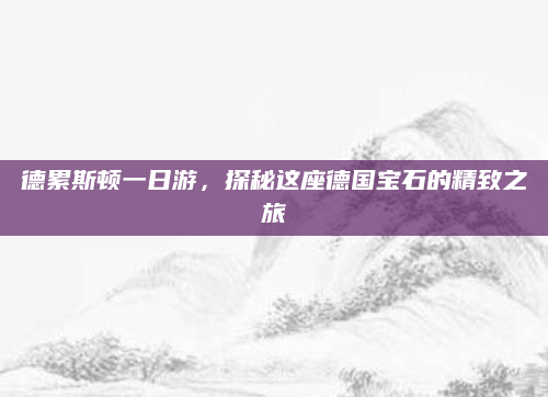 德累斯顿一日游,探秘这座德国宝石的精致之旅