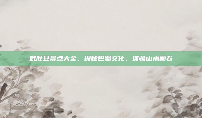 武胜县景点大全,探秘巴蜀文化,体验山水画卷