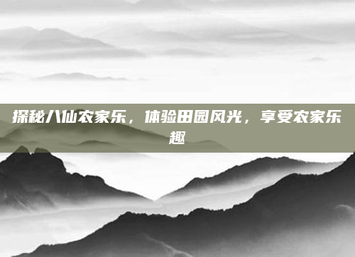 探秘八仙农家乐,体验田园风光,享受农家乐趣