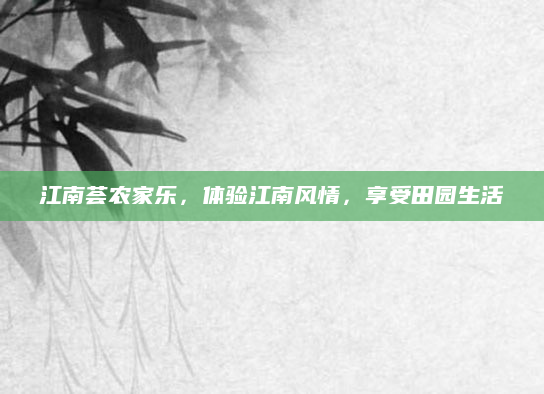 江南荟农家乐,体验江南风情,享受田园生活