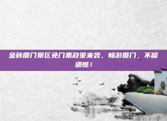 金砖厦门景区免门票政策来袭,畅游厦门,不留遗憾!
