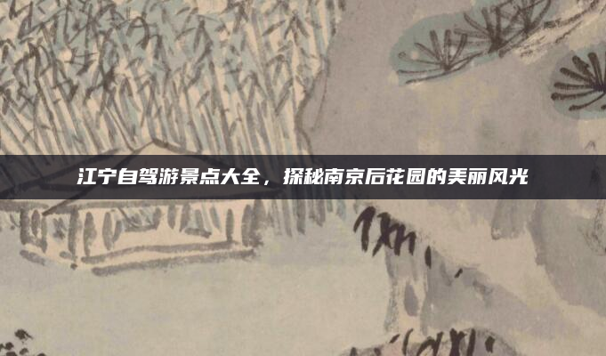江宁自驾游景点大全,探秘南京后花园的美丽风光