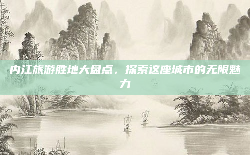 内江旅游胜地大盘点,探索这座城市的无限魅力