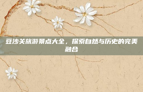 豆沙关旅游景点大全,探索自然与历史的完美融合