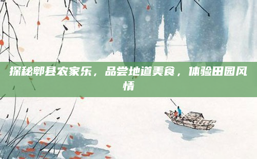 探秘郫县农家乐,品尝地道美食,体验田园风情