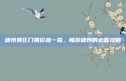 德州景区门票价格一览，畅游德州的必看攻略