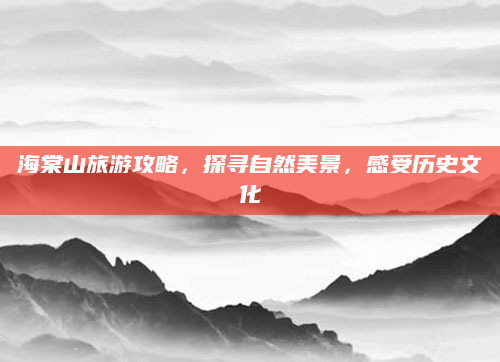 海棠山旅游攻略,探寻自然美景,感受历史文化