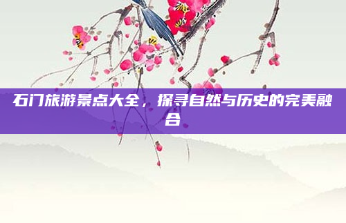 石门旅游景点大全，探寻自然与历史的完美融合